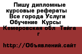 Пишу дипломные курсовые рефераты  - Все города Услуги » Обучение. Курсы   . Кемеровская обл.,Тайга г.